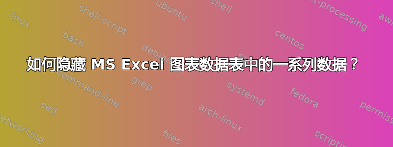 如何隐藏 MS Excel 图表数据表中的一系列数据？