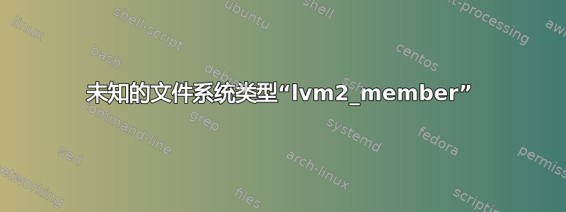 未知的文件系统类型“lvm2_member”