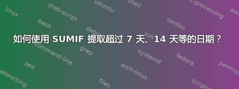 如何使用 SUMIF 提取超过 7 天、14 天等的日期？