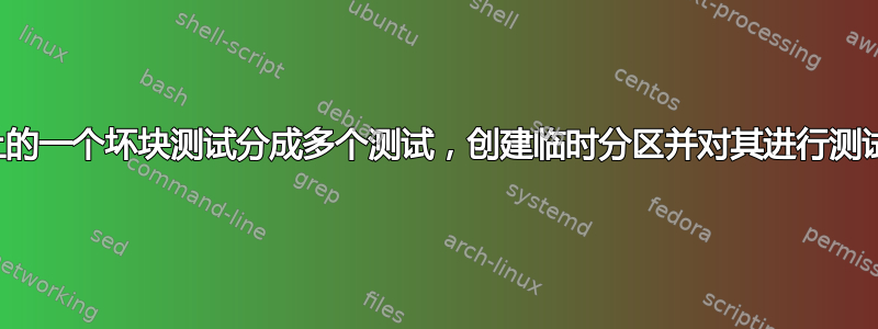 为了将整个驱动器上的一个坏块测试分成多个测试，创建临时分区并对其进行测试是一个好主意吗？