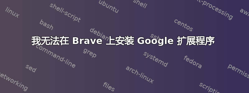 我无法在 Brave 上安装 Google 扩展程序