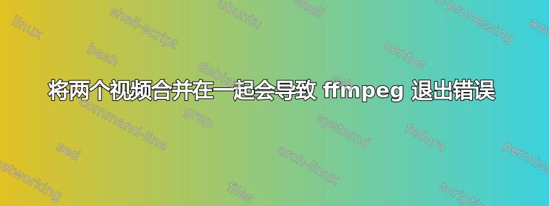 将两个视频合并在一起会导致 ffmpeg 退出错误