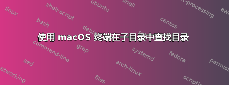 使用 macOS 终端在子目录中查找目录