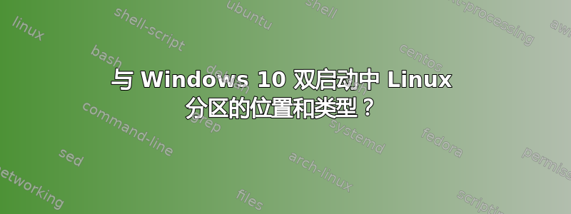 与 Windows 10 双启动中 Linux 分区的位置和类型？