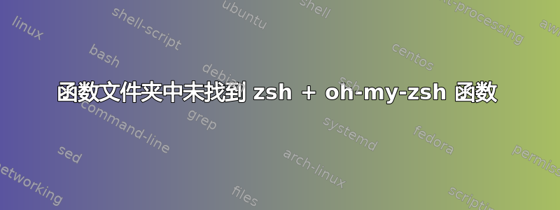 函数文件夹中未找到 zsh + oh-my-zsh 函数