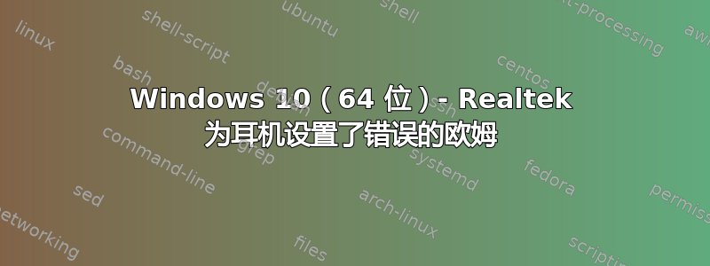 Windows 10（64 位）- Realtek 为耳机设置了错误的欧姆