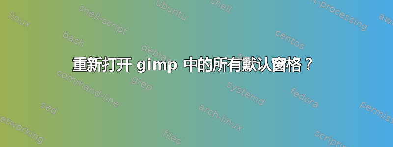 重新打开 gimp 中的所有默认窗格？