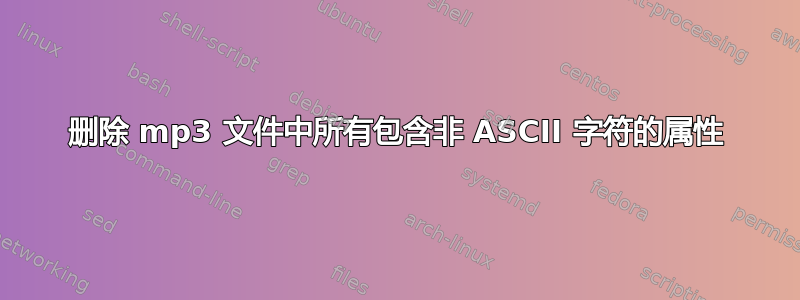 删除 mp3 文件中所有包含非 ASCII 字符的属性