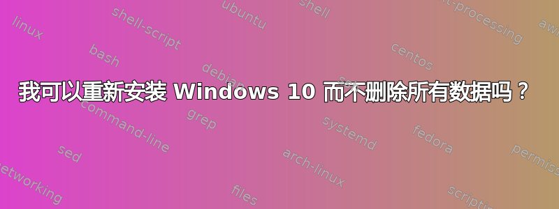 我可以重新安装 Windows 10 而不删除所有数据吗？