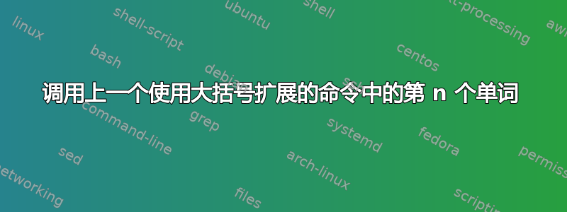 调用上一个使用大括号扩展的命令中的第 n 个单词