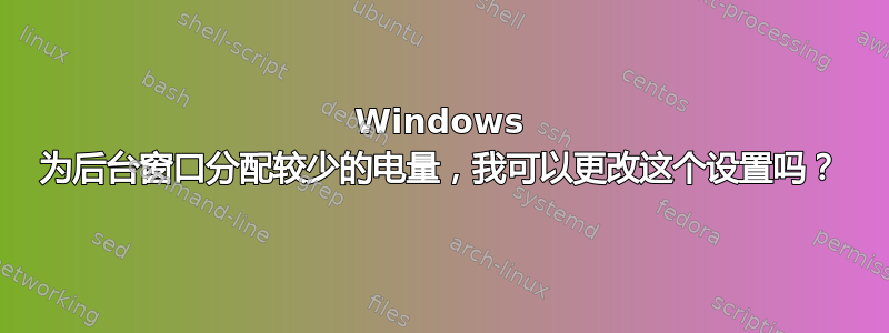 Windows 为后台窗口分配较少的电量，我可以更改这个设置吗？