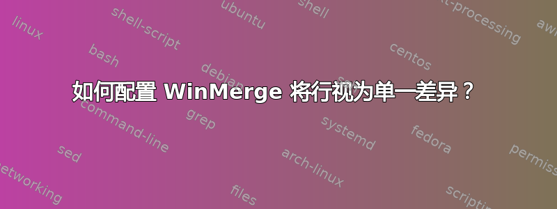 如何配置 WinMerge 将行视为单一差异？