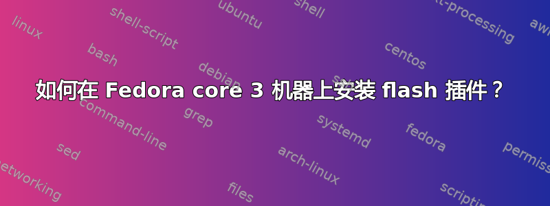 如何在 Fedora core 3 机器上安装 flash 插件？