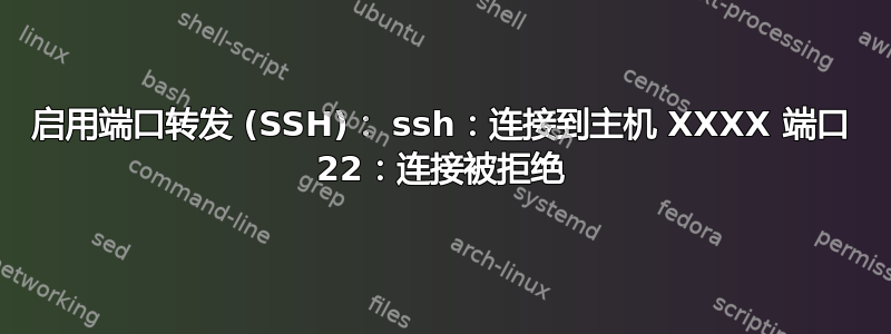 启用端口转发 (SSH)： ssh：连接到主机 XXXX 端口 22：连接被拒绝