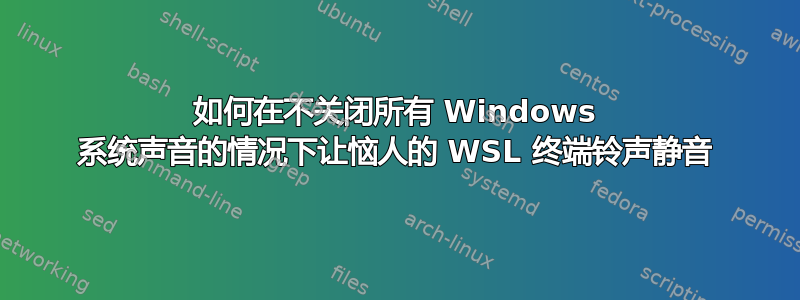 如何在不关闭所有 Windows 系统声音的情况下让恼人的 WSL 终端铃声静音