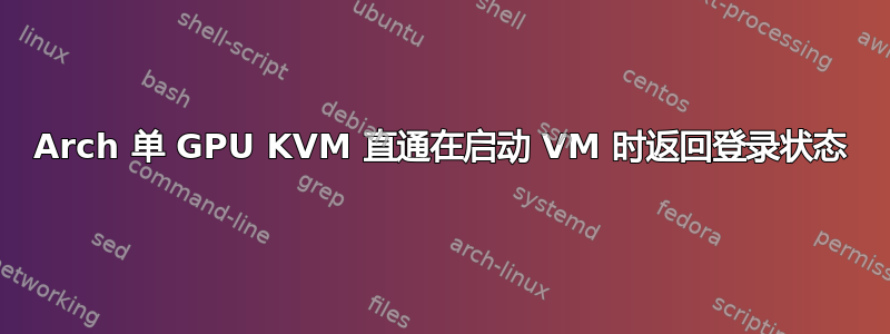 Arch 单 GPU KVM 直通在启动 VM 时返回登录状态