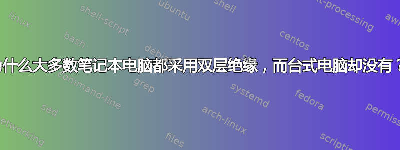 为什么大多数笔记本电脑都采用双层绝缘，而台式电脑却没有？