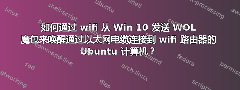 如何通过 wifi 从 Win 10 发送 WOL 魔包来唤醒通过以太网电缆连接到 wifi 路由器的 Ubuntu 计算机？