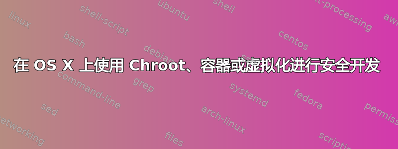 在 OS X 上使用 Chroot、容器或虚拟化进行安全开发