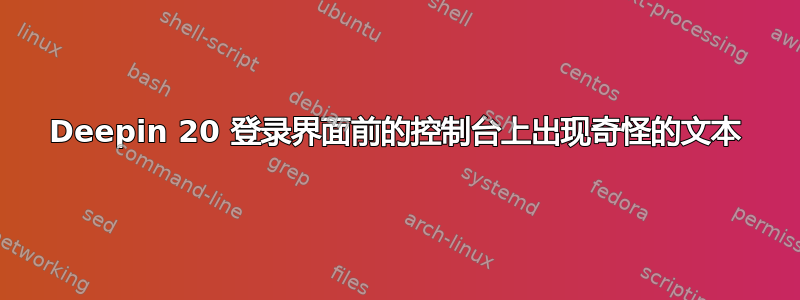 Deepin 20 登录界面前的控制台上出现奇怪的文本