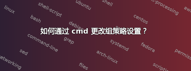 如何通过 cmd 更改组策略设置？