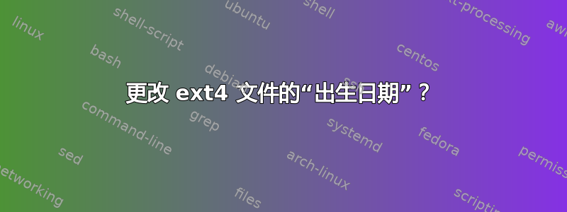 更改 ext4 文件的“出生日期”？