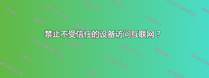 禁止不受信任的设备访问互联网？