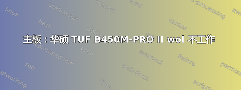 主板：华硕 TUF B450M-PRO II wol 不工作