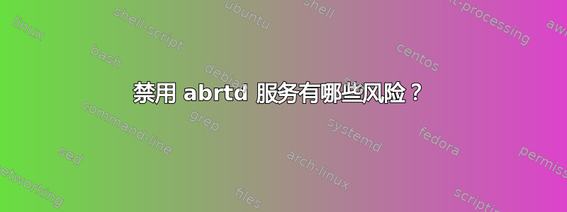 禁用 abrtd 服务有哪些风险？