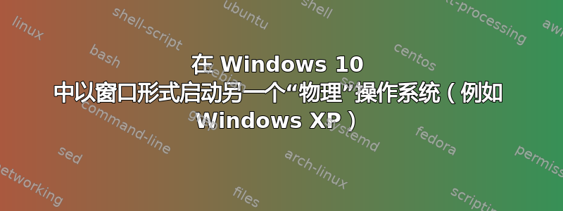 在 Windows 10 中以窗口形式启动另一个“物理”操作系统（例如 Windows XP）