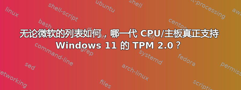 无论微软的列表如何，哪一代 CPU/主板真正支持 Windows 11 的 TPM 2.0？