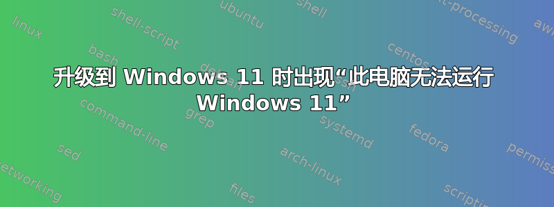 升级到 Windows 11 时出现“此电脑无法运行 Windows 11”