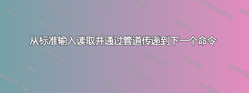 从标准输入读取并通过管道传递到下一个命令