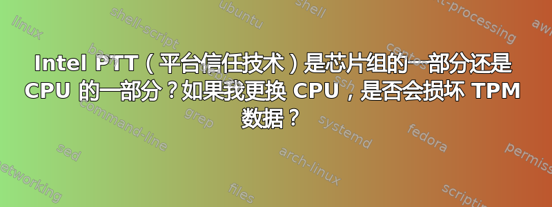 Intel PTT（平台信任技术）是芯片组的一部分还是 CPU 的一部分？如果我更换 CPU，是否会损坏 TPM 数据？