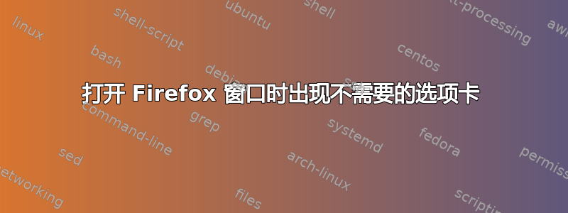 打开 Firefox 窗口时出现不需要的选项卡