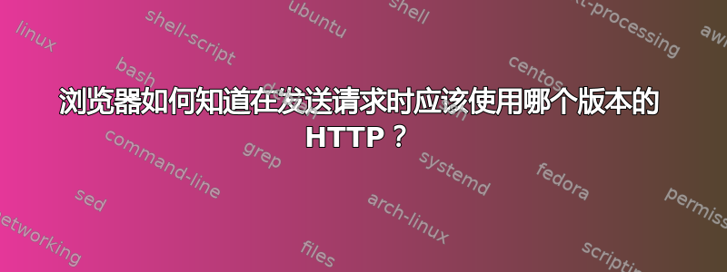 浏览器如何知道在发送请求时应该使用哪个版本的 HTTP？