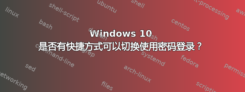 Windows 10 是否有快捷方式可以切换使用密码登录？