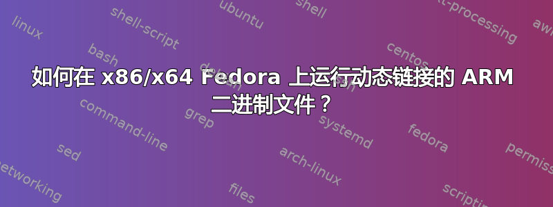 如何在 x86/x64 Fedora 上运行动态链接的 ARM 二进制文件？