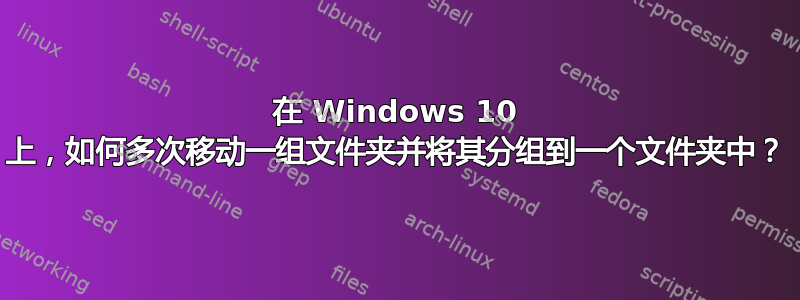 在 Windows 10 上，如何多次移动一组文件夹并将其分组到一个文件夹中？