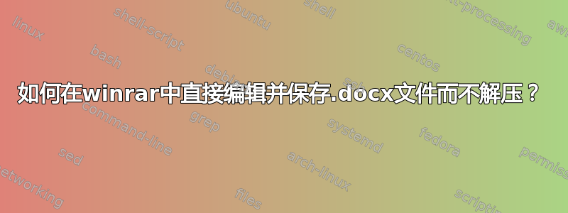 如何在winrar中直接编辑并保存.docx文件而不解压？