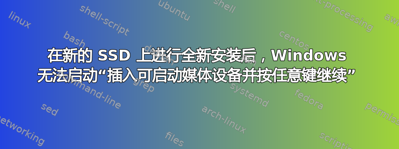 在新的 SSD 上进行全新安装后，Windows 无法启动“插入可启动媒体设备并按任意键继续”