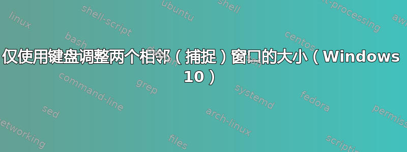 仅使用键盘调整两个相邻（捕捉）窗口的大小（Windows 10）