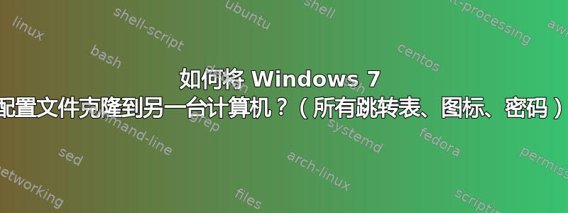 如何将 Windows 7 配置文件克隆到另一台计算机？（所有跳转表、图标、密码）