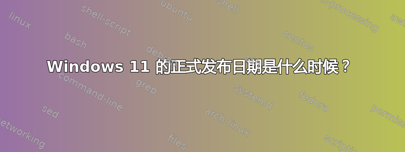 Windows 11 的正式发布日期是什么时候？