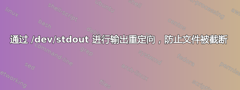 通过 /dev/stdout 进行输出重定向，防止文件被截断