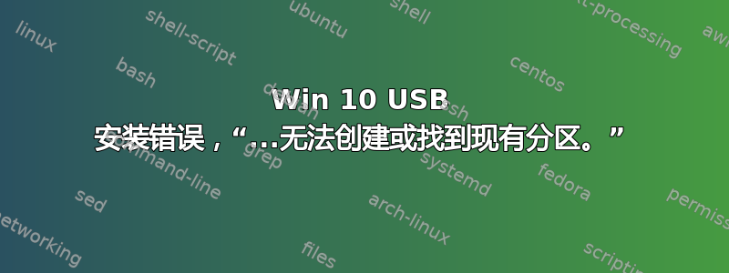 Win 10 USB 安装错误，“...无法创建或找到现有分区。”