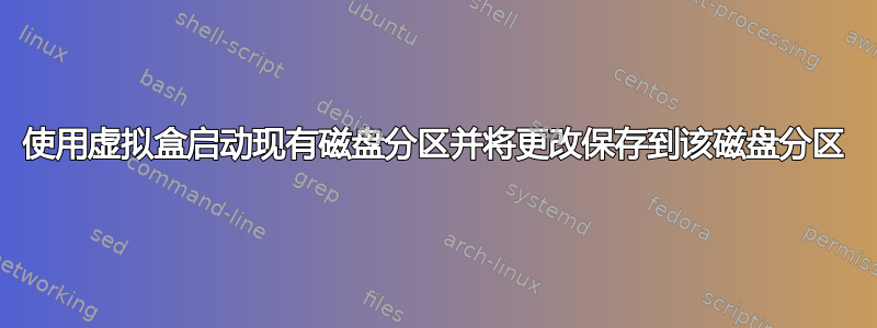 使用虚拟盒启动现有磁盘分区并将更改保存到该磁盘分区