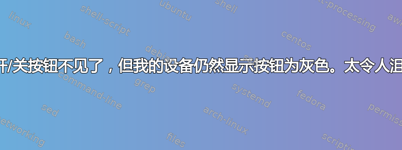 蓝牙开/关按钮不见了，但我的设备仍然显示按钮为灰色。太令人沮丧了