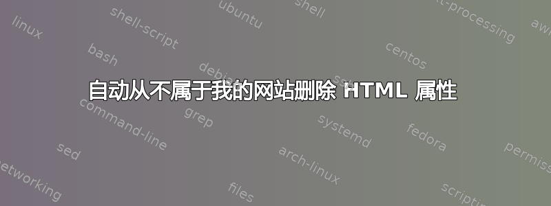 自动从不属于我的网站删除 HTML 属性