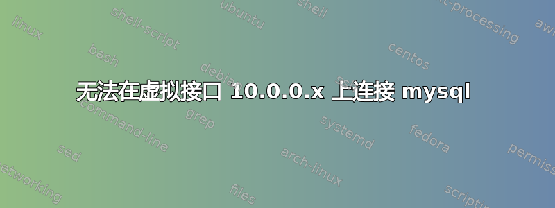 无法在虚拟接口 10.0.0.x 上连接 mysql